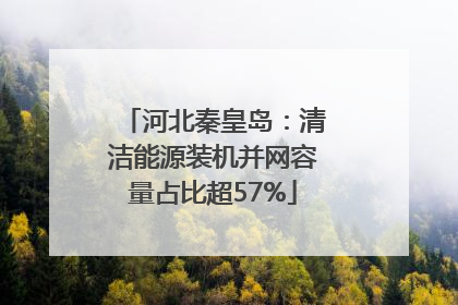河北秦皇岛：清洁能源装机并网容量占比超57%