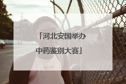 河北安国举办中药鉴别大赛