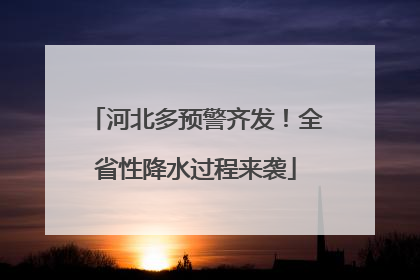 河北多预警齐发！全省性降水过程来袭
