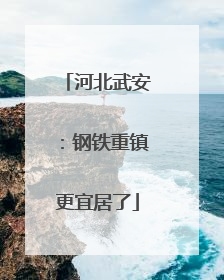 河北武安：钢铁重镇更宜居了