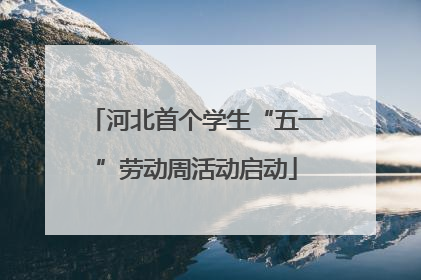 河北首个学生“五一”劳动周活动启动