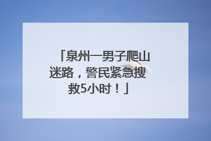 泉州一男子爬山迷路，警民紧急搜救5小时！