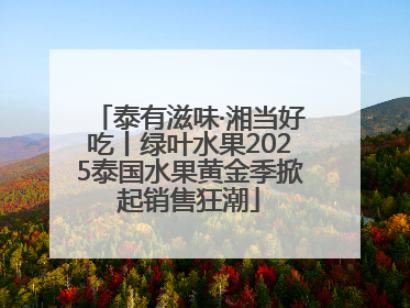 泰有滋味·湘当好吃丨绿叶水果2025泰国水果黄金季掀起销售狂潮