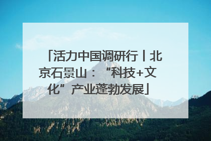 活力中国调研行丨北京石景山：“科技+文化”产业蓬勃发展