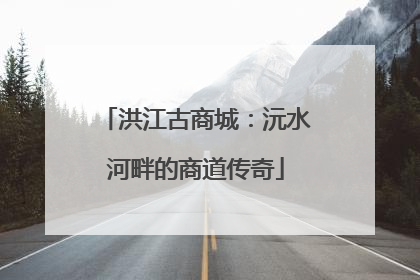 洪江古商城：沅水河畔的商道传奇