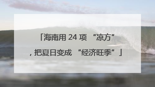海南用 24 项 “凉方”，把夏日变成 “经济旺季”