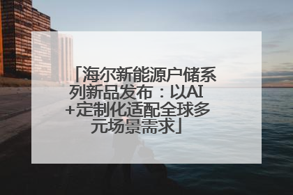 海尔新能源户储系列新品发布：以AI+定制化适配全球多元场景需求