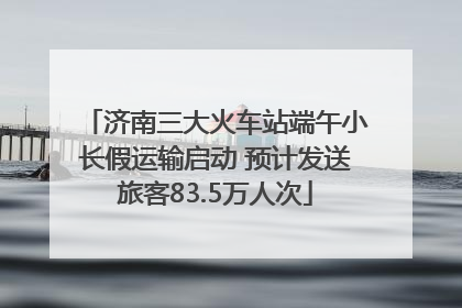 济南三大火车站端午小长假运输启动 预计发送旅客83.5万人次