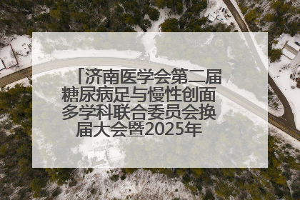 济南医学会第二届糖尿病足与慢性创面多学科联合委员会换届大会暨2025年学术年会成功举行