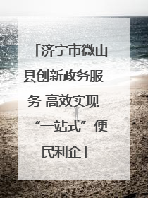 济宁市微山县创新政务服务 高效实现“一站式”便民利企