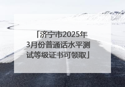 济宁市2025年3月份普通话水平测试等级证书可领取