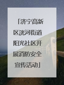 济宁高新区洸河街道阳光社区开展消防安全宣传活动