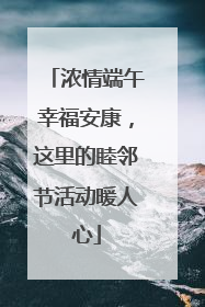 浓情端午幸福安康，这里的睦邻节活动暖人心