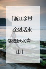 浙江余村：金融活水浇灌绿水青山