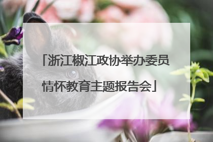 浙江椒江政协举办委员情怀教育主题报告会