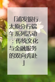 浦发银行太原分行端午系列活动：传统文化与金融服务的双向奔赴
