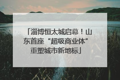 淄博恒太城启幕！山东首座“超级商业体”重塑城市新地标