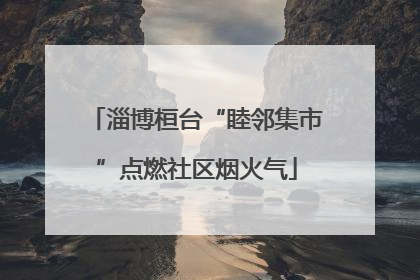 淄博桓台“睦邻集市”点燃社区烟火气