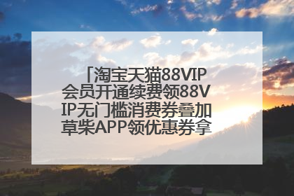 淘宝天猫88VIP会员开通续费领88VIP无门槛消费券叠加草柴APP领优惠券拿购物返利更省钱