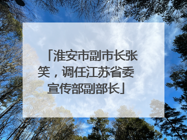 淮安市副市长张笑，调任江苏省委宣传部副部长