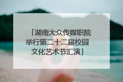 湖南大众传媒职院举行第二十二届校园文化艺术节汇演