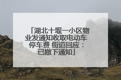湖北十堰一小区物业发通知收取电动车停车费 街道回应：已撤下通知