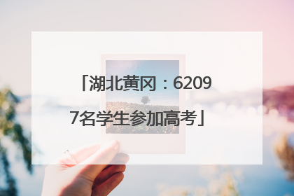 湖北黄冈：62097名学生参加高考