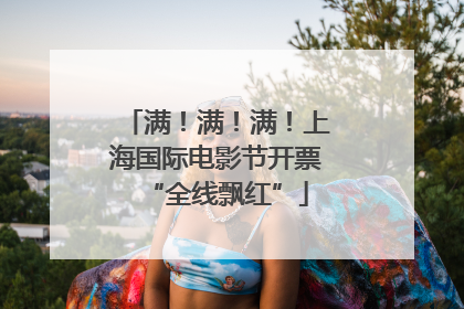 满！满！满！上海国际电影节开票“全线飘红”
