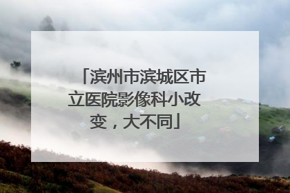 滨州市滨城区市立医院影像科小改变，大不同