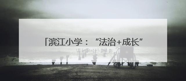 滨江小学：“法治+成长”，提前过一个特别的儿童节
