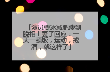 演员贾冰减肥瘦到脱相！妻子回应：一天一顿饭，运动，戒酒，就这样了