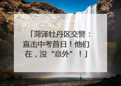 菏泽牡丹区交警：直击中考首日！他们在，没“意外”！