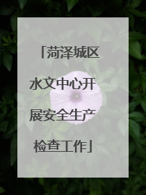 菏泽城区水文中心开展安全生产检查工作