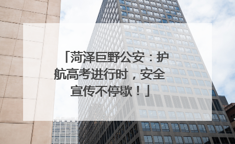 菏泽巨野公安：护航高考进行时，安全宣传不停歇！