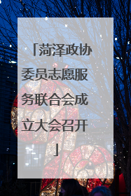 菏泽政协委员志愿服务联合会成立大会召开