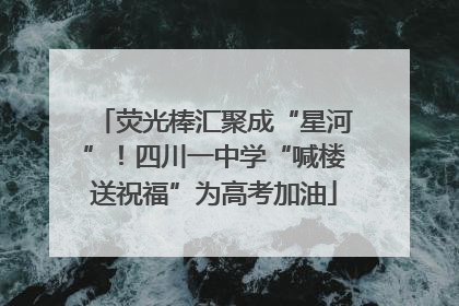 荧光棒汇聚成“星河”！四川一中学“喊楼送祝福”为高考加油