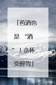 药酒也是 “酒”！贪杯变醉驾