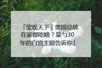 莹观天下｜美国总统在家都吃啥？掌勺30年的白宫主厨告诉你