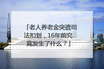 老人养老金突遭司法扣划，16年前究竟发生了什么？