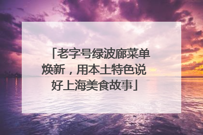 老字号绿波廊菜单焕新，用本土特色说好上海美食故事