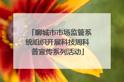 聊城市市场监管系统组织开展科技周科普宣传系列活动