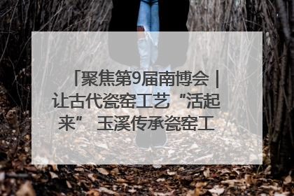 聚焦第9届南博会｜让古代瓷窑工艺“活起来” 玉溪传承瓷窑工艺将出展南博会