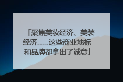 聚焦美妆经济、美装经济……这些商业地标和品牌都拿出了诚意