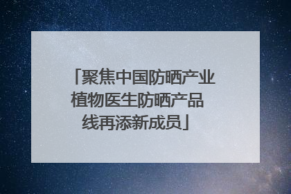 聚焦中国防晒产业 植物医生防晒产品线再添新成员