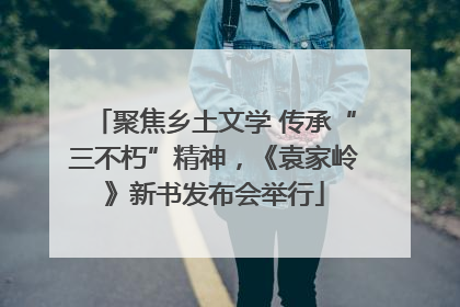 聚焦乡土文学 传承“三不朽”精神，《袁家岭》新书发布会举行