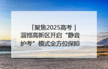 聚焦2025高考｜淄博高新区开启“静音护考”模式全方位保障高考环境整洁