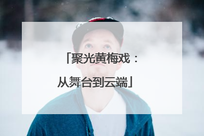 聚光黄梅戏：从舞台到云端