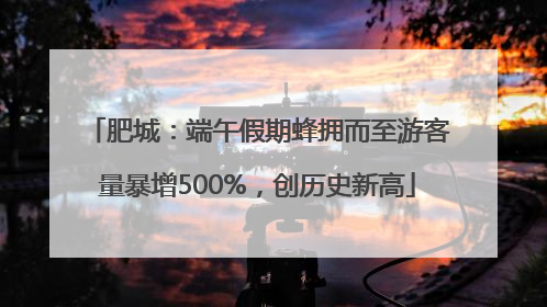 肥城：端午假期蜂拥而至游客量暴增500%，创历史新高