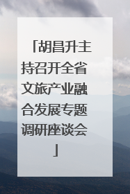胡昌升主持召开全省文旅产业融合发展专题调研座谈会