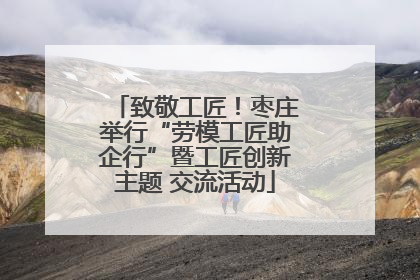 致敬工匠！枣庄举行“劳模工匠助企行”暨工匠创新主题 交流活动
